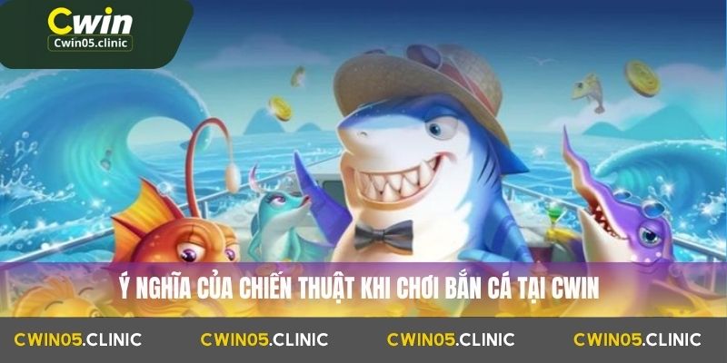 Ý nghĩa của chiến thuật khi chơi bắn cá tại Cwin