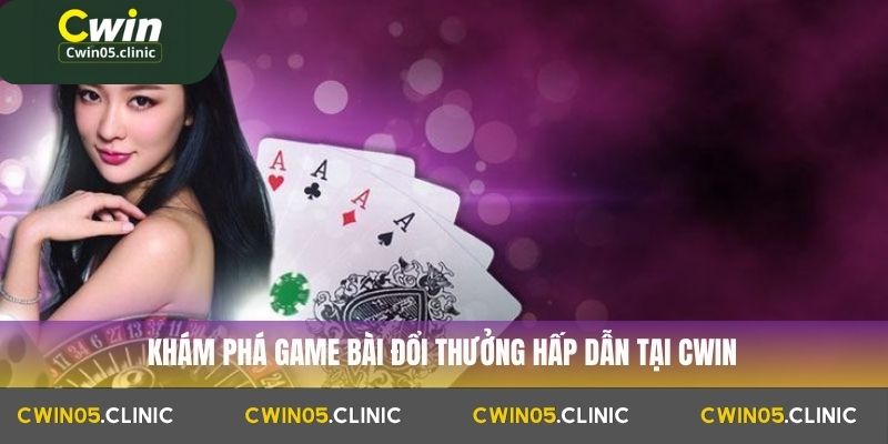 Khám phá game bài đổi thưởng hấp dẫn tại Cwin