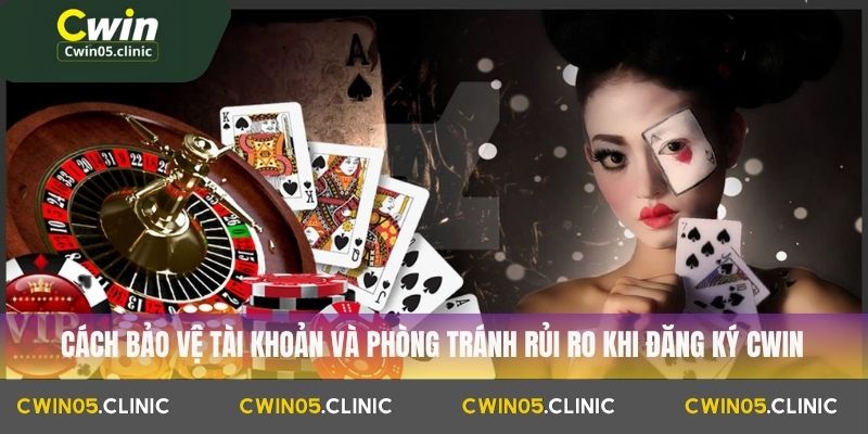 Cách bảo vệ tài khoản và phòng tránh rủi ro khi đăng ký Cwin