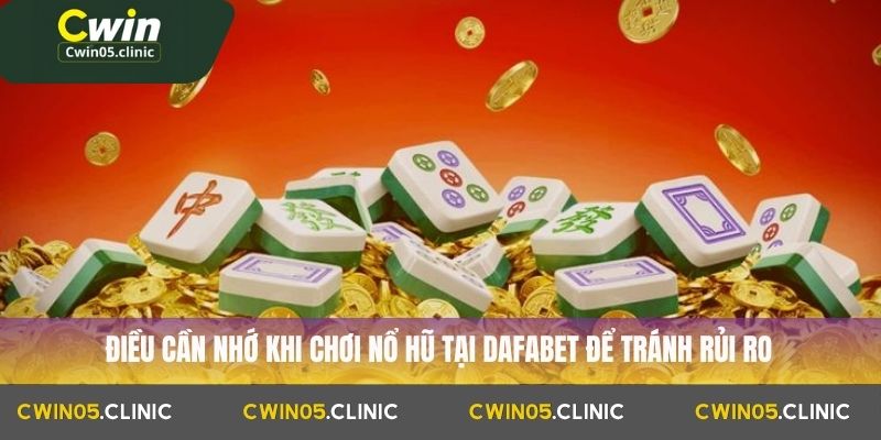 Điều cần nhớ khi chơi nổ hũ tại Dafabet để tránh rủi ro