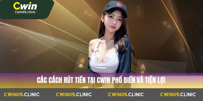 Các cách rút tiền tại Cwin phổ biến và tiện lợi