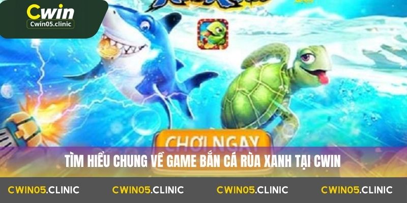 Tìm hiểu chung về game bắn cá rùa xanh tại Cwin