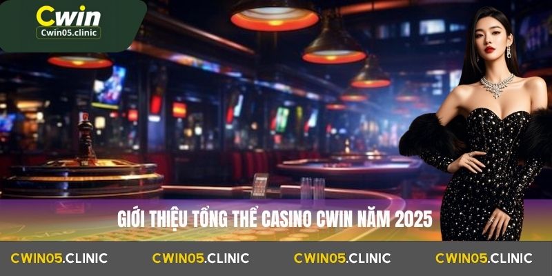 Giới thiệu tổng thể casino Cwin năm 2025