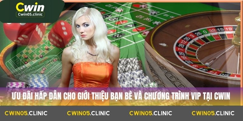 Ưu đãi hấp dẫn cho giới thiệu bạn bè và chương trình VIP tại Cwin